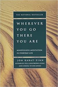 Wherever You Go, There You Are Mindfulness Meditation in Everyday Life