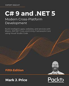 C# 9 and .NET 5 – Modern Cross-Platform Development Build intelligent apps, websites, and services with Blazor, ASP.NET Core, and Entity Framework Core using Visual Studio Code