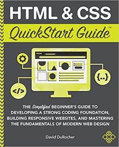 HTML and CSS QuickStart Guide The Simplified Beginners Guide to Developing a Strong Coding Foundation, Building Responsive Websites, and Mastering ... of Modern Web Design (QuickStart Guides)