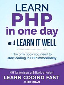 PHP Learn PHP in One Day and Learn It Well. PHP for Beginners with Hands-on Project. (Learn Coding Fast with Hands-On Project Book 6)