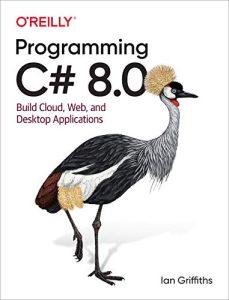 Programming C# 8.0 Build Cloud, Web, and Desktop Applications