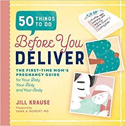 50 Things to Do Before You Deliver The First-Time Mom's Pregnancy Guide for Your Baby, Your Body, and Your Sanity