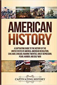 American History A Captivating Guide to the History of the United States of America, American Revolution, Civil War, Chicago, Roaring Twenties, Great Depression, Pearl Harbor, and Gulf War