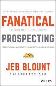 Fanatical Prospecting The Ultimate Guide to Opening Sales Conversations and Filling the Pipeline by Leveraging Social Selling, Telephone, Email, Text, and Cold Calling (Jeb Blount)