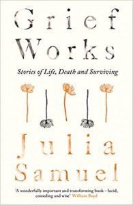 Grief Works Stories of Life, Death and Surviving