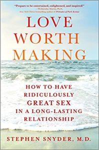 Love Worth Making How to Have Ridiculously Great Sex in a Long-Lasting Relationship