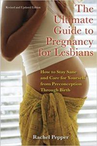 The Ultimate Guide To Pregnancy For Lesbians How To Stay Sane And Care For Yourself From Pre-Conception Through Birth, 2nd Edit