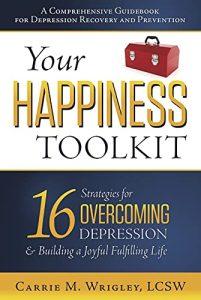 Your Happiness Toolkit 16 Strategies for Overcoming Depression, and Building a Joyful, Fulfilling Life