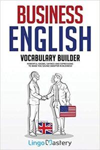 Business English Vocabulary Builder Powerful Idioms, Sayings and Expressions to Make You Sound Smarter in Business