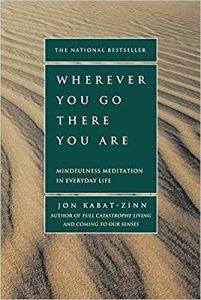 Wherever You Go, There You Are Mindfulness Meditation in Everyday Life