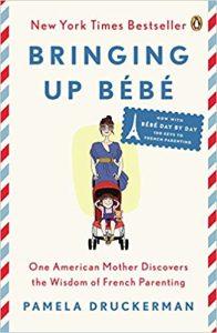 Bringing Up Bébé One American Mother Discovers the Wisdom of French Parenting (now with Bébé Day by Day 100 Keys to French Parenting)