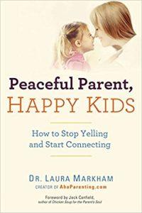 Peaceful Parent, Happy Kids How to Stop Yelling and Start Connecting (The Peaceful Parent Series)