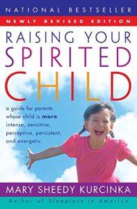 Raising Your Spirited Child A Guide for Parents Whose Child is More Intense, Sensitive, Perceptive, Persistent, And Energetic