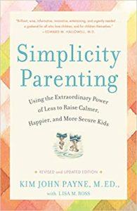 Simplicity Parenting Using the Extraordinary Power of Less to Raise Calmer, Happier, and More Secure Kids