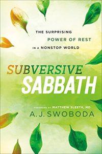 Subversive Sabbath The Surprising Power of Rest in a Nonstop World