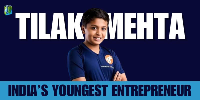 Tilak Mehta: India’s Youngest Entrepreneur